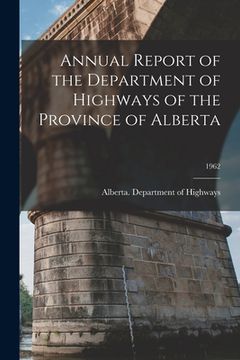 portada Annual Report of the Department of Highways of the Province of Alberta; 1962 (en Inglés)