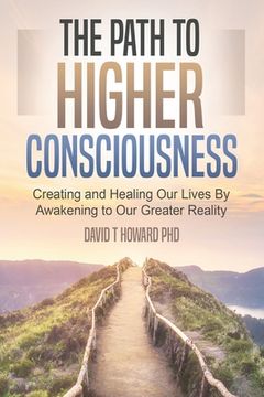 portada The Path to Higher Consciousness: Creating and Healing Our Lives by Awakening to Our Greater Reality (in English)