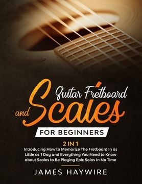 portada Guitar Scales and Fretboard for Beginners (2 in 1) Introducing How to Memorize The Fretboard In as Little as 1 Day and Everything You Need to Know Abo (in English)