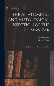 portada The Anatomical and Histological Dissection of the Human Ear: in the Normal and Diseased Condition (in English)