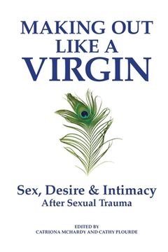 portada Making Out Like a Virgin: Sex, Desire & Intimacy After Sexual Assault (en Inglés)