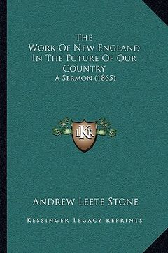 portada the work of new england in the future of our country: a sermon (1865) (en Inglés)