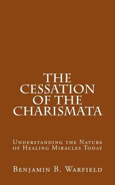 portada The Cessation of the Charismata: Understanding the Nature of Healing Miracles Today (en Inglés)