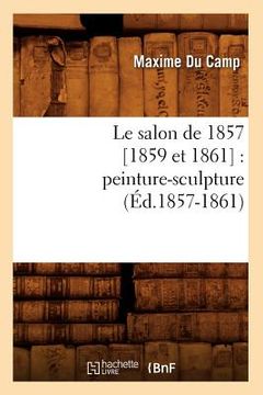 portada Le Salon de 1857 [1859 Et 1861]: Peinture-Sculpture (Éd.1857-1861) (en Francés)