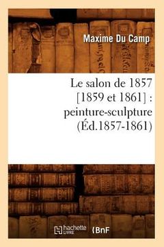 portada Le Salon de 1857 [1859 Et 1861]: Peinture-Sculpture (Éd.1857-1861)