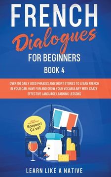 portada French Dialogues for Beginners Book 4: Over 100 Daily Used Phrases and Short Stories to Learn French in Your Car. Have Fun and Grow Your Vocabulary wi (in English)