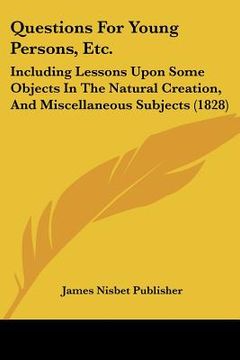 portada questions for young persons, etc.: including lessons upon some objects in the natural creation, and miscellaneous subjects (1828) (en Inglés)