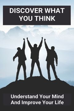 portada Discover What You Think: Understand Your Mind And Improve Your Life: How To Resolve Internal Conflicts (en Inglés)