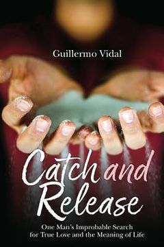 portada Catch and Release: One Man's Improbable Search for True Love and the Meaning of Life (in English)