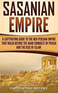 portada Sasanian Empire: A Captivating Guide to the Neo-Persian Empire That Ruled Before the Arab Conquest of Persia and the Rise of Islam (en Inglés)
