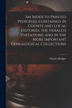 portada An Index to Printed Pedigrees, Contained in County and Local Histories, the Herald's Visitations, and in the More Important Genealogical Collections