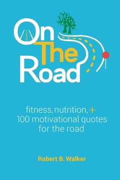 portada On the Road: Fitness, Nutrition, + 100 Motivational Quotes for the Road (en Inglés)