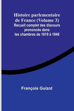 portada Histoire parlementaire de France (Volume 3); Recueil complet des discours prononcés dans les chambres de 1819 à 1848 (en Francés)