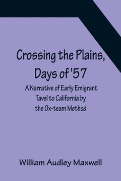 portada Crossing the Plains, Days of '57; A Narrative of Early Emigrant Tavel to California by the Ox-team Method (en Inglés)