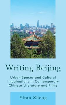 portada Writing Beijing: Urban Spaces and Cultural Imaginations in Contemporary Chinese Literature and Films (en Inglés)
