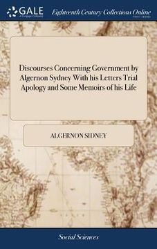 portada Discourses Concerning Government by Algernon Sydney With his Letters Trial Apology and Some Memoirs of his Life (en Inglés)