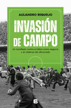 portada Invasión de Campo: Un Manifiesto Contra El Fútbol Como Negocio Y En Defensa del Aficionado / Field Invasion. a Manifesto Against Soccer as a Business (in Spanish)