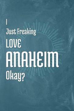 portada I Just Freaking Love Anaheim Okay? (en Inglés)