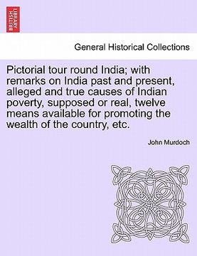 portada pictorial tour round india; with remarks on india past and present, alleged and true causes of indian poverty, supposed or real, twelve means availabl (in English)