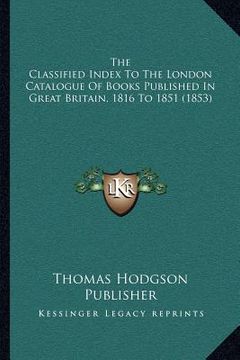 portada the classified index to the london catalogue of books published in great britain, 1816 to 1851 (1853) (in English)