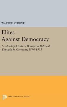 portada Elites Against Democracy: Leadership Ideals in Bourgeois Political Thought in Germany, 1890-1933 (Princeton Legacy Library) (en Inglés)