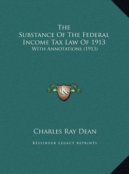 portada the substance of the federal income tax law of 1913 the substance of the federal income tax law of 1913: with annotations (1913) with annotations (191 (en Inglés)