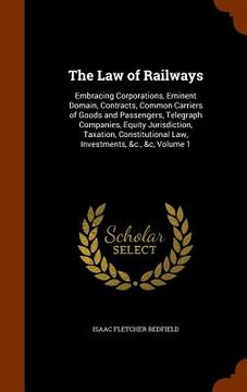 portada The Law of Railways: Embracing Corporations, Eminent Domain, Contracts, Common Carriers of Goods and Passengers, Telegraph Companies, Equit (en Inglés)