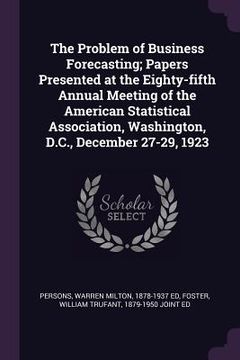 portada The Problem of Business Forecasting; Papers Presented at the Eighty-fifth Annual Meeting of the American Statistical Association, Washington, D.C., De