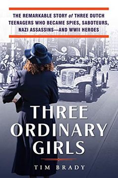 portada Three Ordinary Girls: The Remarkable Story of Three Dutch Teenagers who Became Spies, Saboteurs, Nazi Assassinsand Wwii Heroes