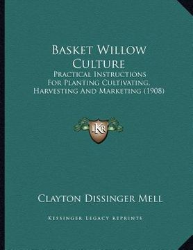 portada basket willow culture: practical instructions for planting cultivating, harvesting and marketing (1908) (en Inglés)