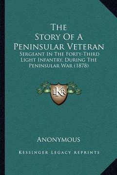 portada the story of a peninsular veteran: sergeant in the forty-third light infantry, during the peninsular war (1878) (en Inglés)
