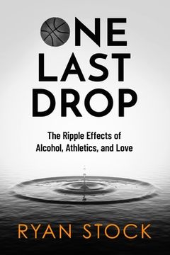 portada One Last Drop: The Ripple Effects of Alcohol, Athletics, and Love (en Inglés)