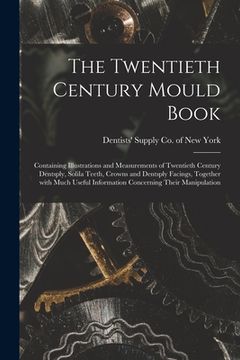 portada The Twentieth Century Mould Book: Containing Illustrations and Measurements of Twentieth Century Dentsply, Solila Teeth, Crowns and Dentsply Facings, (en Inglés)