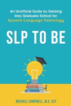portada SLP To Be: An Unofficial Guide to Getting into Graduate School for Speech-Language Pathology (in English)