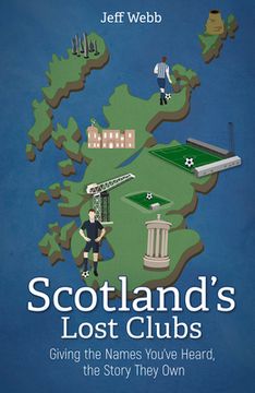 portada Scotland's Lost Clubs: Giving the Names You've Heard, the Story They Own (en Inglés)