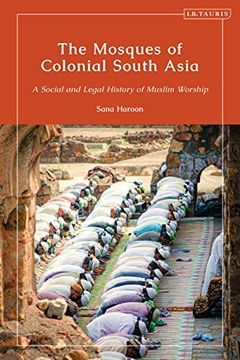 portada The Mosques of Colonial South Asia: A Social and Legal History of Muslim Worship (Library of Islamic South Asia) (in English)