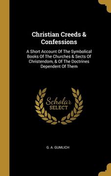 portada Christian Creeds & Confessions: A Short Account Of The Symbolical Books Of The Churches & Sects Of Christendom, & Of The Doctrines Dependent Of Them (en Inglés)