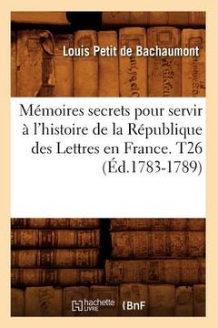 portada Mémoires secrets pour servir à l'histoire de la République des Lettres en France. T26 (Éd.1783-1789) (en Francés)