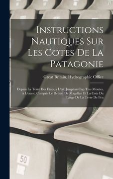 portada Instructions Nautiques Sur Les Cotes De La Patagonie: Depuis La Terre Des Etats, a L'est, Jusqu'au Cap Tres Montes, a L'ouest, Compris Le Detroit De M (en Francés)