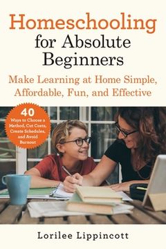 portada Homeschooling for Absolute Beginners: Make Learning at Home Simple, Affordable, Fun, and Effective (en Inglés)