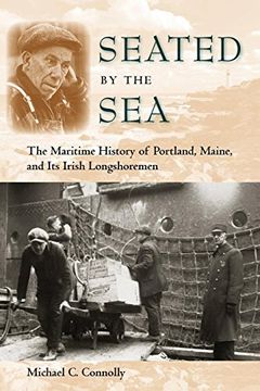 portada Seated by the Sea: The Maritime History of Portland, Maine, and its Irish Longshoremen (New Perspectives on Maritime History and Nautical Arcaeology: Working in the Americas) (in English)