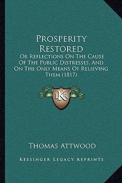 portada prosperity restored: or reflections on the cause of the public distresses, and onor reflections on the cause of the public distresses, and (en Inglés)