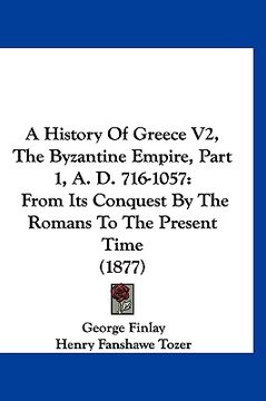 portada a history of greece v2, the byzantine empire, part 1, a. d. 716-1057: from its conquest by the romans to the present time (1877) (en Inglés)