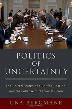 portada Politics of Uncertainty: The United States, the Baltic Question, and the Collapse of the Soviet Union (Oxford Studies in Intl History Series) (en Inglés)