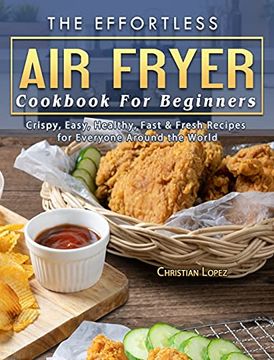 portada The Effortless air Fryer Cookbook for Beginners: Crispy, Easy, Healthy, Fast & Fresh Recipes for Everyone Around the World (in English)
