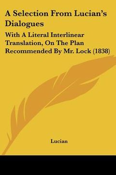 portada a selection from lucian's dialogues: with a literal interlinear translation, on the plan recommended by mr. lock (1838)