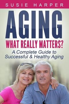portada Aging: What Really Matters?: A Complete Guide to Successful & Healthy Aging
