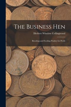 portada The Business Hen: Breeding and Feeding Poultry for Profit (en Inglés)