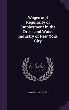 portada Wages and Regularity of Employment in the Dress and Waist Industry of New York City (en Inglés)