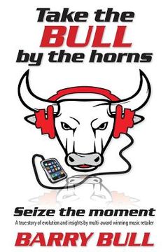portada Take the Bull by the Horns: Seize the moment A true story of evolution and insights by mult-award winning music retailer